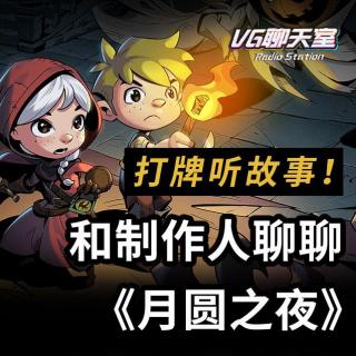 打牌听故事！和制作人聊聊《月圆之夜》【VG聊天室244】