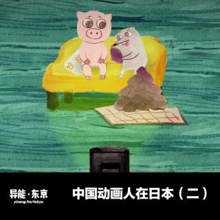中国动画人在日本（二） | 异能电台 x 东京Vol.17