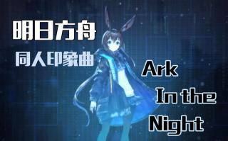 【明日方舟】同人印象曲-Ark in the Night