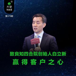 第379期-致良知四合院创始人白立新：赢得客户之心