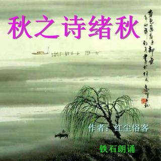 《秋之诗绪秋》作者：红尘俗客 ；铁石朗诵