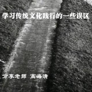 《学习传统文化践行的一些误区》高海清老师