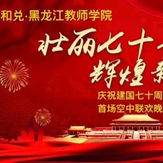 和兑黑龙江教师学院“壮丽七十年辉煌新时代”国庆晚会（2019.10.1）