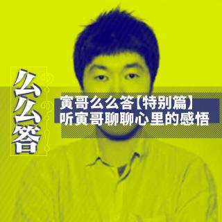 听寅哥聊聊心里的感悟 | 寅哥么么答【特别篇】