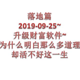 2019-9-25~升级财富软件~落地篇：为什么明白那么多道理却活不好这一