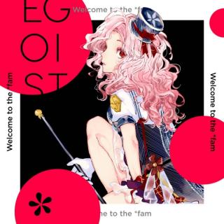 EGOIST -welcome to the fam