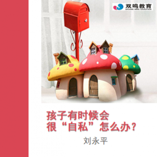 【雙鳴父母小課堂】孩子有時(shí)候會(huì)很“自私”，怎么辦？