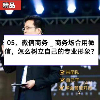 05 微信商务 _ 商务场合用微信，怎么树立自己的专业形象？