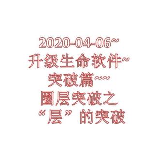 2020-04-06~升级生命软件~突破篇~~圈层突破之“层”的突破