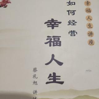 如何经营幸福人生
第一讲人生幸福的根源在于正确的思想观念