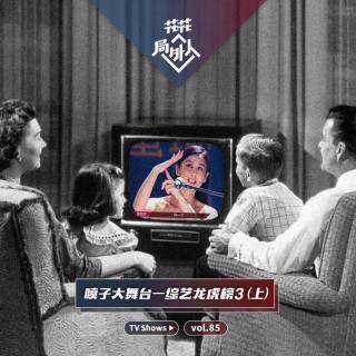 vol.85 喷子大舞台-综艺龙虎榜3（上）