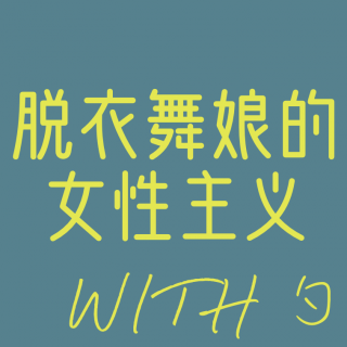 Vol.7 | 脱衣舞娘的女性主义（上）- with 勺