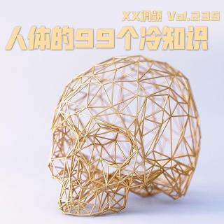 《人体的99个冷知识》Vol.235 XXFM