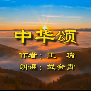 中华颂—作者王瑞,朗诵戴金霄