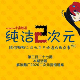 解读鹅厂2020二次元营销通案 纯洁二次元第327期