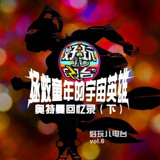 拯救童年的宇宙英雄——奥特曼回忆录（下） - 好玩儿电台vol.6