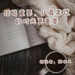 来稿 | 结局重要，认真走过的时光更重要。 - 桐木北（来自FM181507640）