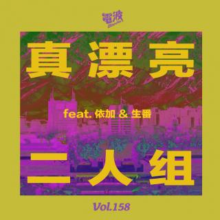 Vol.158 真漂亮二人组 feat.依加&生番