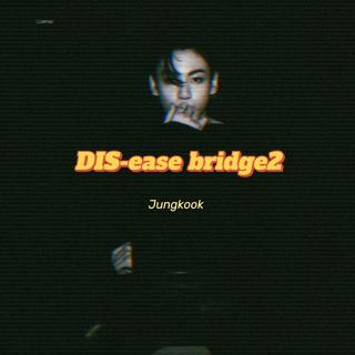 Dis-ease Bridge2『JK』