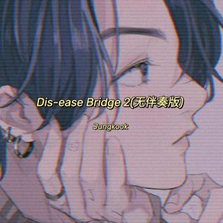 Dis-ease Bridge2『无伴奏版_JK』