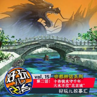 帝都神话丨第二话：十兽镇水守千年 大水不没“北京城” - vol.15