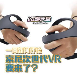 一周新闻评论：索尼次世代VR 要来了？【VG聊天室417】