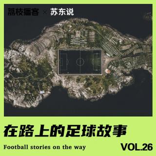Vol.26 从季末的激烈竞逐中短暂抽离，听听在路上的足球故事吧