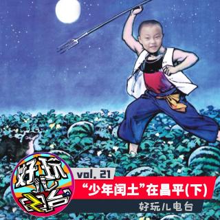 “少年闰土”在昌平（下） - 好玩儿电台vol.21