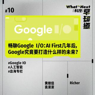 S5E10｜ 畅聊Google  I/O：AI First几年后，Google究竟要打造什么样的未来