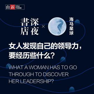 Vol.10【深夜书店×海马星球】 女人发现自己的领导力，要经历些什么？