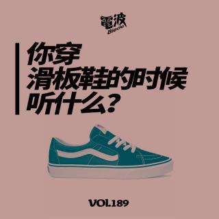 Vol.189 你穿滑板鞋的时候听什么？