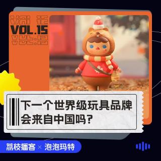 Vol.15 中国潮玩能火遍全球吗？听泡泡玛特怎么说