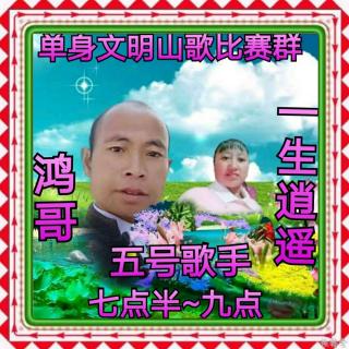 单身王情文明山歌比赛群七月二十七号鸿哥√一生逍遥