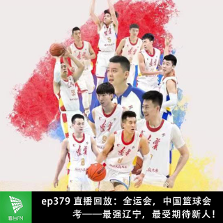 ep379 直播回放：全运会，中国篮球会考——最强辽宁，最受期待新人！