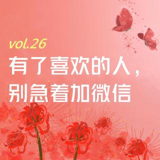 【彼岸花开】vol.26 有了喜欢的人，别急着加微信