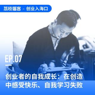 EP07 创业者的自我成长：在创造中感受快乐、自我学习失败