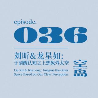 vol.36 刘昕&龙星如：于清醒认知之上想象外太空