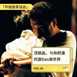 Vol.54 顶锅盖，与你把盏同游Dan美世界（上）