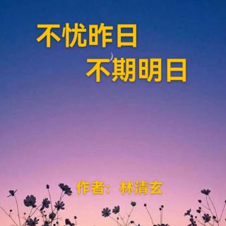 《不忧昨日，不期明日》林清玄