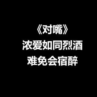 对嘴：浓爱如同烈酒，难免会宿醉