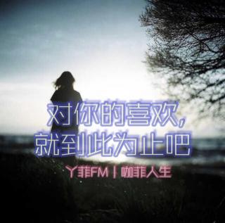 丫菲FM｜对你的喜欢，就到此为止吧