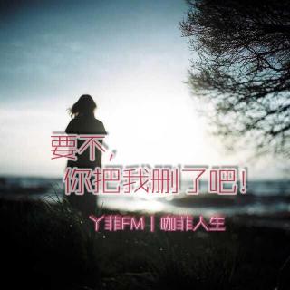 丫菲FM｜要不，你把我删了吧！