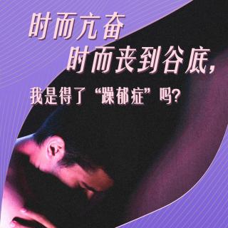 06. 时而亢奋时而丧到谷底，我是得了“躁郁症”吗？