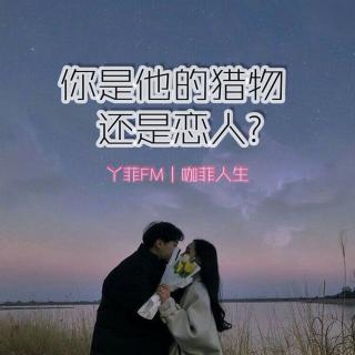 丫菲FM｜你是他的猎物还是恋人？