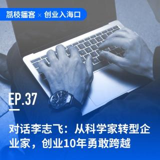 EP37 对话李志飞：从科学家转型企业家，创业10年勇敢跨越