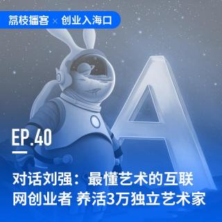EP40 对话刘强：最懂艺术的互联网创业者，“养活”3万独立艺术家