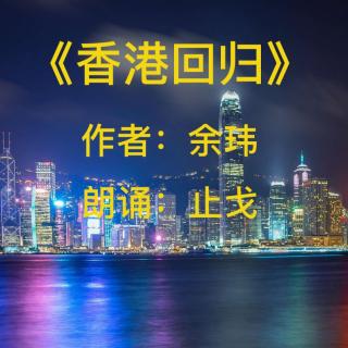 著名红色作家余玮创作《香港回归》（朗诵：余武隆）