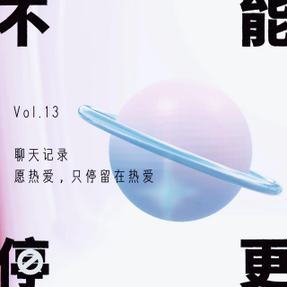 Vol.13 聊天记录｜愿热爱，只停留在热爱