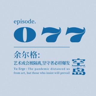 vol.77 余尔格: 艺术或会被隔离,坚守者必将爆发