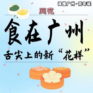 闻花 | 食在广州：舌尖上的新“花样”（普语）